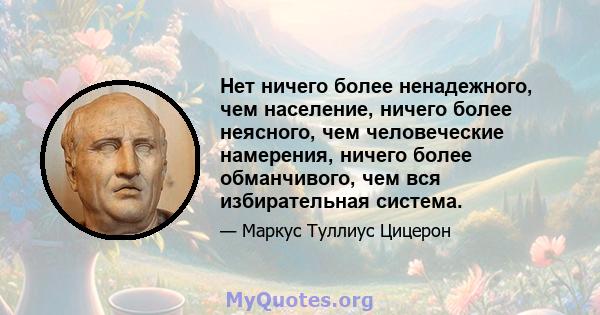 Нет ничего более ненадежного, чем население, ничего более неясного, чем человеческие намерения, ничего более обманчивого, чем вся избирательная система.