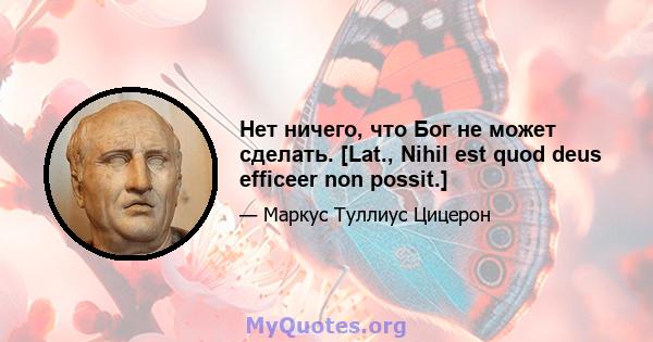 Нет ничего, что Бог не может сделать. [Lat., Nihil est quod deus efficeer non possit.]