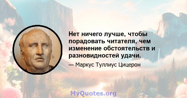 Нет ничего лучше, чтобы порадовать читателя, чем изменение обстоятельств и разновидностей удачи.