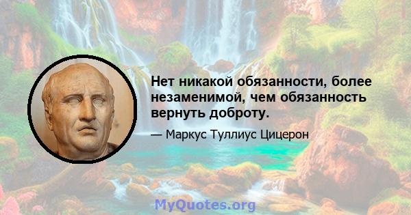 Нет никакой обязанности, более незаменимой, чем обязанность вернуть доброту.