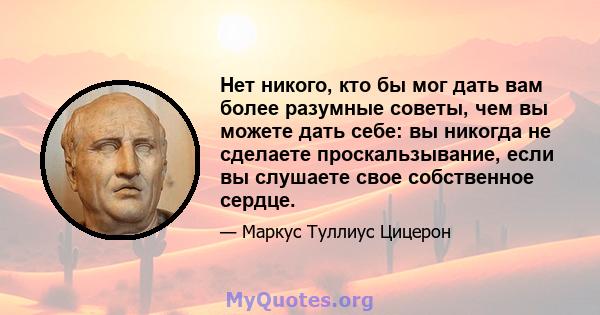 Нет никого, кто бы мог дать вам более разумные советы, чем вы можете дать себе: вы никогда не сделаете проскальзывание, если вы слушаете свое собственное сердце.