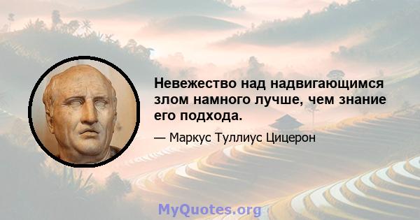 Невежество над надвигающимся злом намного лучше, чем знание его подхода.