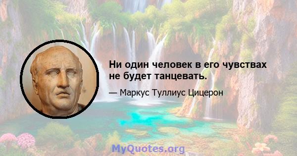 Ни один человек в его чувствах не будет танцевать.