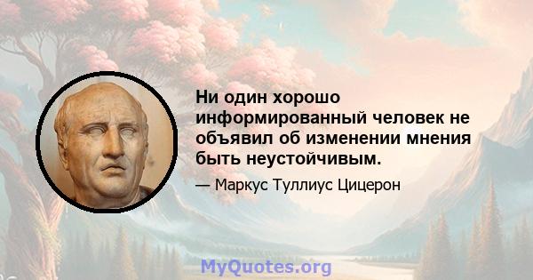 Ни один хорошо информированный человек не объявил об изменении мнения быть неустойчивым.