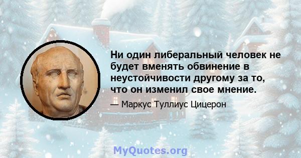 Ни один либеральный человек не будет вменять обвинение в неустойчивости другому за то, что он изменил свое мнение.