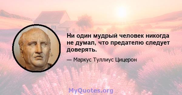 Ни один мудрый человек никогда не думал, что предателю следует доверять.