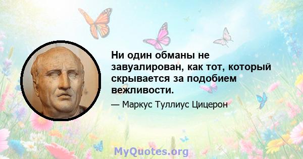 Ни один обманы не завуалирован, как тот, который скрывается за подобием вежливости.