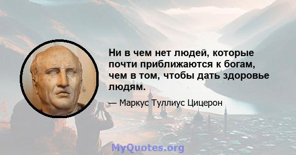 Ни в чем нет людей, которые почти приближаются к богам, чем в том, чтобы дать здоровье людям.