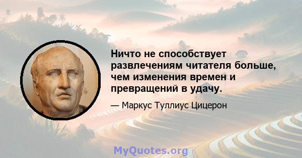 Ничто не способствует развлечениям читателя больше, чем изменения времен и превращений в удачу.