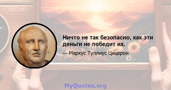 Ничто не так безопасно, как эти деньги не победит их.