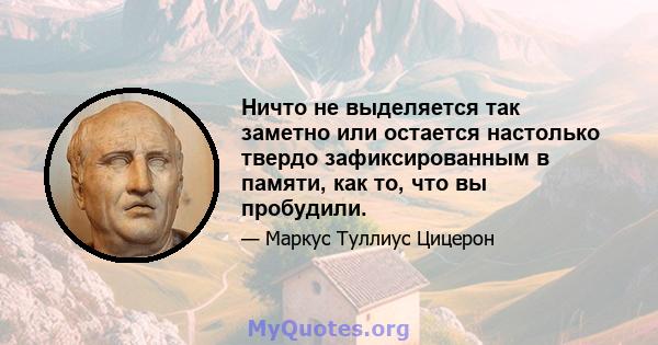 Ничто не выделяется так заметно или остается настолько твердо зафиксированным в памяти, как то, что вы пробудили.