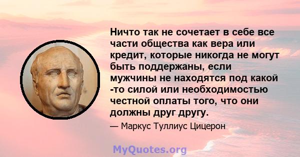 Ничто так не сочетает в себе все части общества как вера или кредит, которые никогда не могут быть поддержаны, если мужчины не находятся под какой -то силой или необходимостью честной оплаты того, что они должны друг