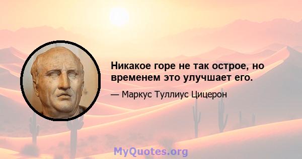 Никакое горе не так острое, но временем это улучшает его.