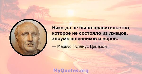 Никогда не было правительство, которое не состояло из лжецов, злоумышленников и воров.