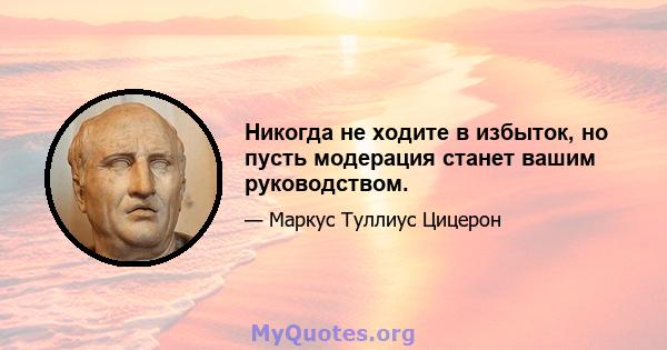 Никогда не ходите в избыток, но пусть модерация станет вашим руководством.