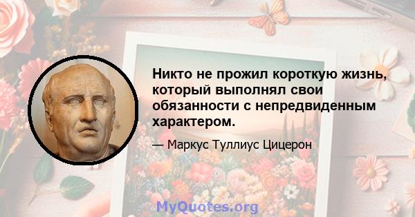 Никто не прожил короткую жизнь, который выполнял свои обязанности с непредвиденным характером.