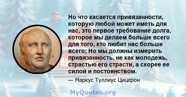 Но что касается привязанности, которую любой может иметь для нас, это первое требование долга, которое мы делаем больше всего для того, кто любит нас больше всего; Но мы должны измерить привязанность, не как молодежь,