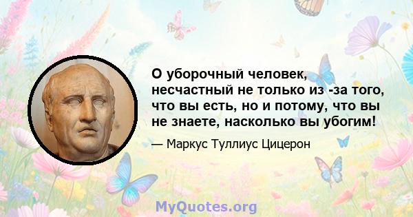 О уборочный человек, несчастный не только из -за того, что вы есть, но и потому, что вы не знаете, насколько вы убогим!