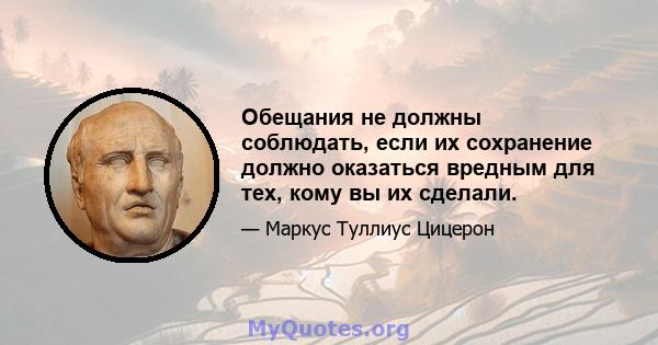 Обещания не должны соблюдать, если их сохранение должно оказаться вредным для тех, кому вы их сделали.