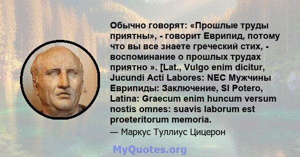 Обычно говорят: «Прошлые труды приятны», - говорит Еврипид, потому что вы все знаете греческий стих, - воспоминание о прошлых трудах приятно ». [Lat., Vulgo enim dicitur, Jucundi Acti Labores: NEC Мужчины Еврипиды: