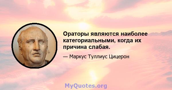 Ораторы являются наиболее категориальными, когда их причина слабая.