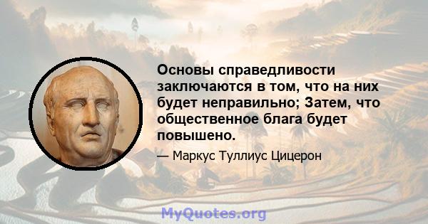 Основы справедливости заключаются в том, что на них будет неправильно; Затем, что общественное блага будет повышено.