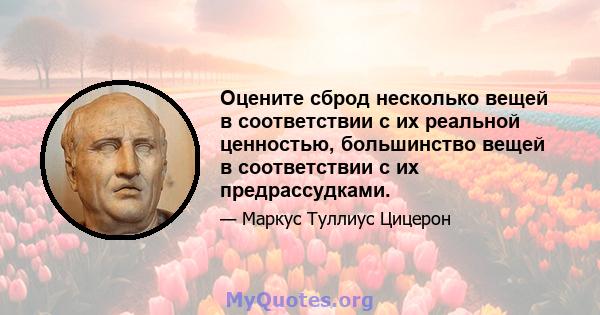 Оцените сброд несколько вещей в соответствии с их реальной ценностью, большинство вещей в соответствии с их предрассудками.