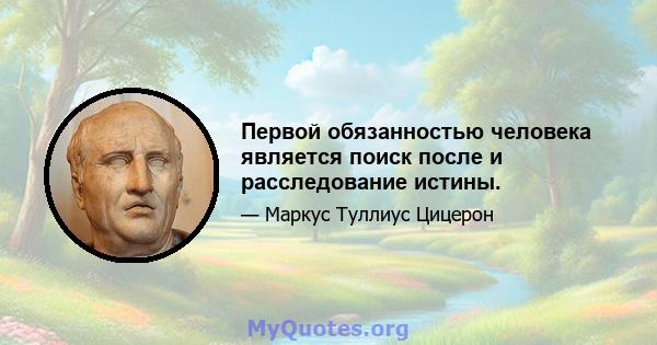 Первой обязанностью человека является поиск после и расследование истины.