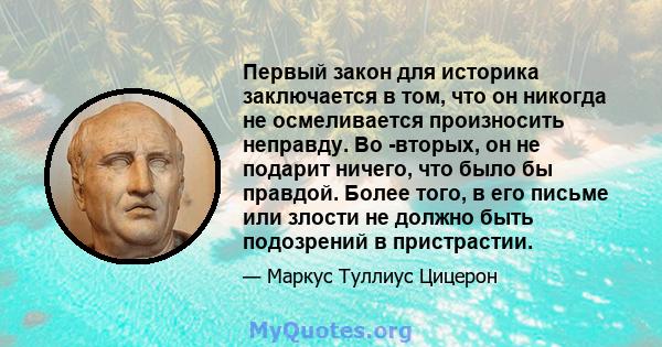 Первый закон для историка заключается в том, что он никогда не осмеливается произносить неправду. Во -вторых, он не подарит ничего, что было бы правдой. Более того, в его письме или злости не должно быть подозрений в