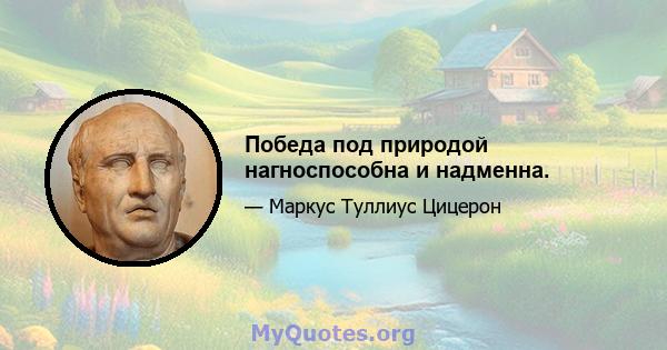 Победа под природой нагноспособна и надменна.