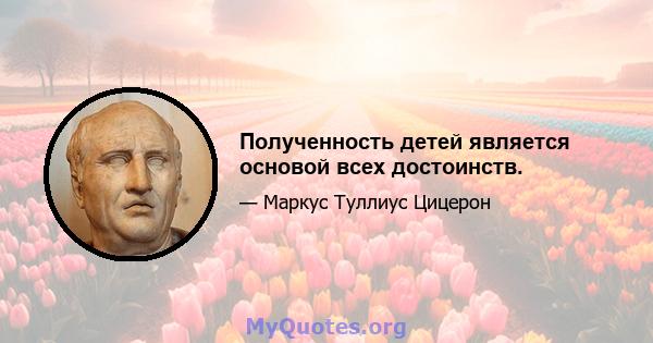 Полученность детей является основой всех достоинств.