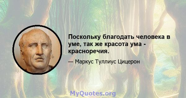 Поскольку благодать человека в уме, так же красота ума - красноречия.