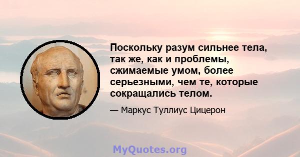 Поскольку разум сильнее тела, так же, как и проблемы, сжимаемые умом, более серьезными, чем те, которые сокращались телом.