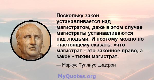 Поскольку закон устанавливается над магистратом, даже в этом случае магистраты устанавливаются над людьми. И поэтому можно по -настоящему сказать, «что магистрат - это законное право, а закон - тихий магистрат.