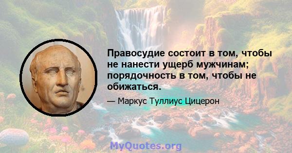 Правосудие состоит в том, чтобы не нанести ущерб мужчинам; порядочность в том, чтобы не обижаться.