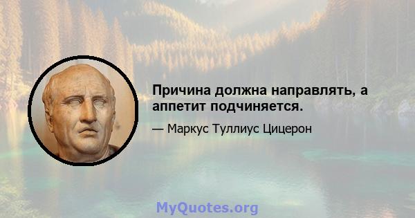 Причина должна направлять, а аппетит подчиняется.