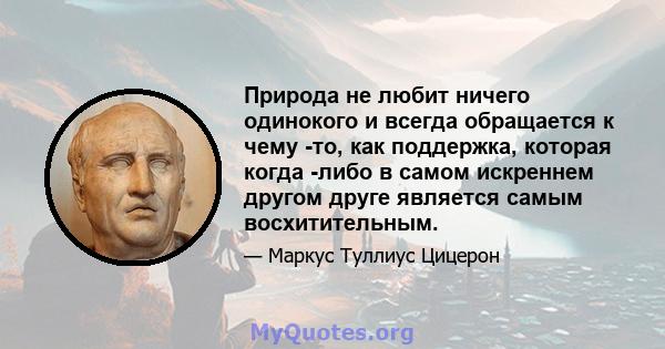 Природа не любит ничего одинокого и всегда обращается к чему -то, как поддержка, которая когда -либо в самом искреннем другом друге является самым восхитительным.