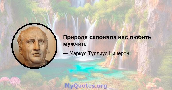 Природа склоняла нас любить мужчин.