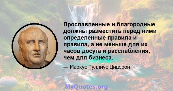 Прославленные и благородные должны разместить перед ними определенные правила и правила, а не меньше для их часов досуга и расслабления, чем для бизнеса.