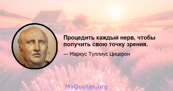 Процедить каждый нерв, чтобы получить свою точку зрения.