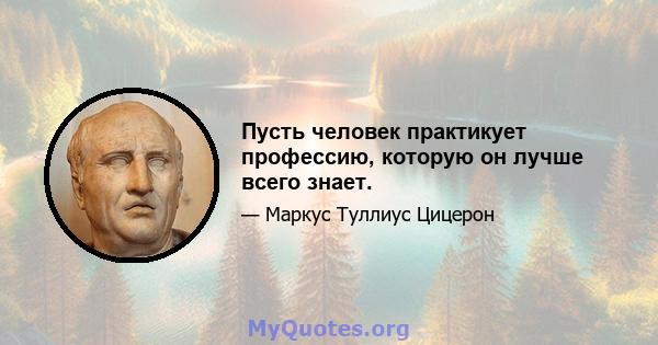 Пусть человек практикует профессию, которую он лучше всего знает.