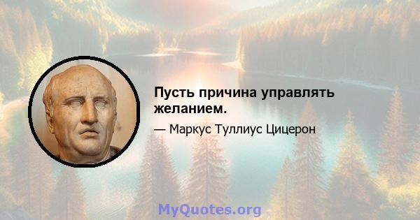 Пусть причина управлять желанием.