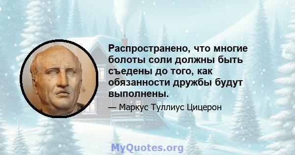 Распространено, что многие болоты соли должны быть съедены до того, как обязанности дружбы будут выполнены.