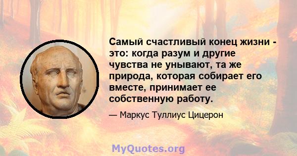 Самый счастливый конец жизни - это: когда разум и другие чувства не унывают, та же природа, которая собирает его вместе, принимает ее собственную работу.