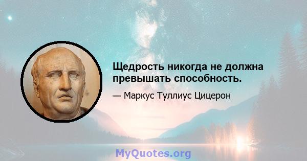 Щедрость никогда не должна превышать способность.