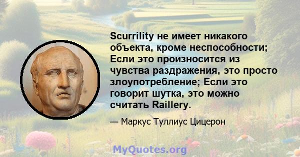 Scurrility не имеет никакого объекта, кроме неспособности; Если это произносится из чувства раздражения, это просто злоупотребление; Если это говорит шутка, это можно считать Raillery.