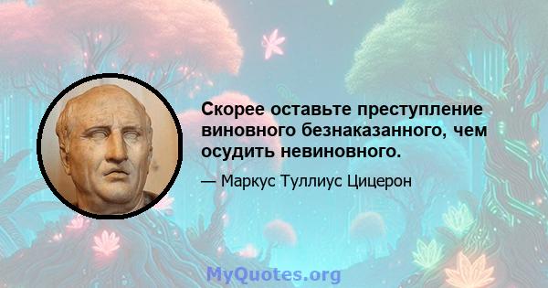 Скорее оставьте преступление виновного безнаказанного, чем осудить невиновного.