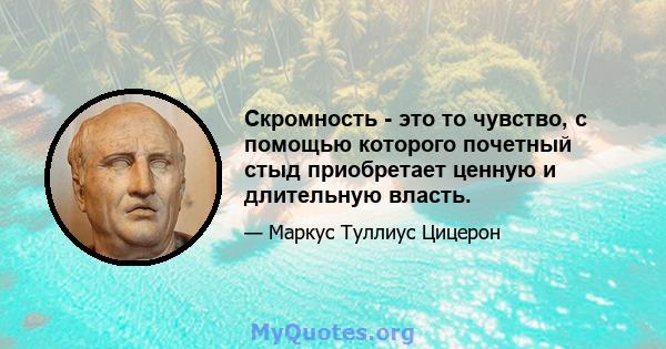 Скромность - это то чувство, с помощью которого почетный стыд приобретает ценную и длительную власть.