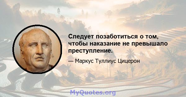 Следует позаботиться о том, чтобы наказание не превышало преступление.