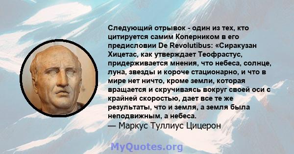 Следующий отрывок - один из тех, кто цитируется самим Коперником в его предисловии De Revolutibus: «Сиракузан Хицетас, как утверждает Теофрастус, придерживается мнения, что небеса, солнце, луна, звезды и короче